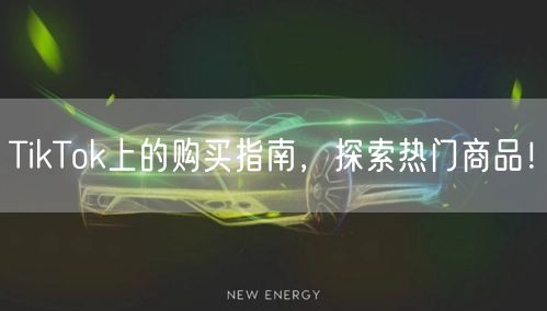 TikTok上的购买指南,探索热门商品!