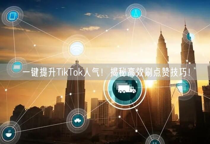 一键提升TikTok人气!揭秘高效刷点赞技巧!