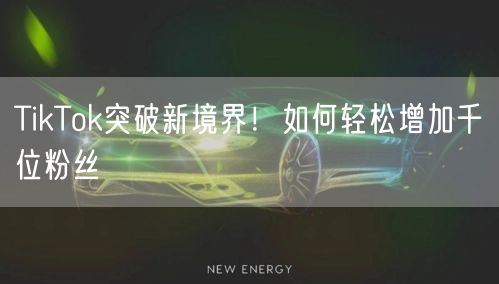 TikTok突破新境界！如何轻松增加千位粉丝