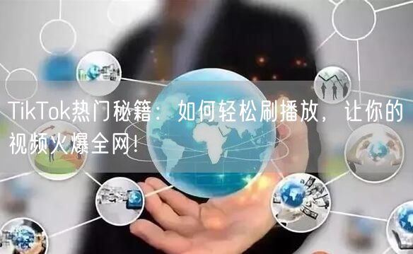 TikTok热门秘籍:如何轻松刷播放,让你的视频火爆全网!
