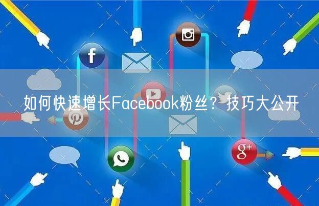 如何快速增长Facebook粉丝?技巧大公开
