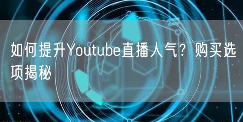 如何提升Youtube直播人气?购买选项揭秘