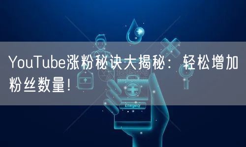 YouTube涨粉秘诀大揭秘:轻松增加粉丝数量!