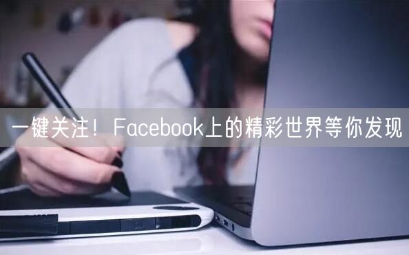 一键关注！Facebook上的精彩世界等你发现