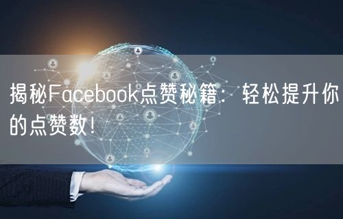 揭秘Facebook点赞秘籍：轻松提升你的点赞数！