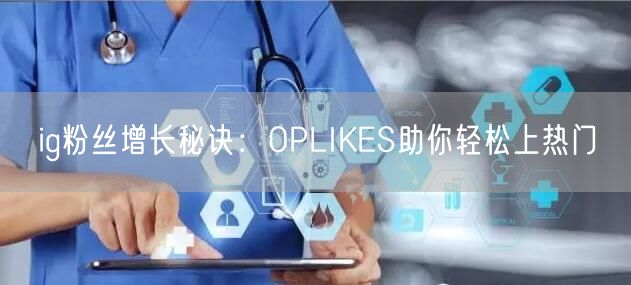 ig粉丝增长秘诀:OPLIKES助你轻松上热门
