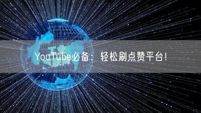 YouTube必备:轻松刷点赞平台!