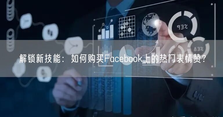 解锁新技能:如何购买Facebook上的热门表情赞?