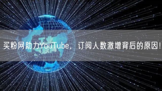 买粉网助力YouTube,订阅人数激增背后的原因!