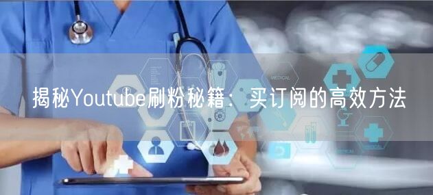 揭秘Youtube刷粉秘籍：买订阅的高效方法
