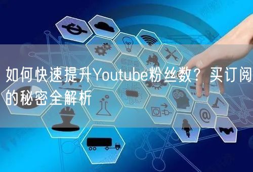 如何快速提升Youtube粉丝数？买订阅的秘密全解析