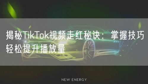揭秘TikTok视频走红秘诀:掌握技巧轻松提升播放量