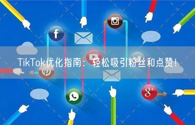 TikTok优化指南:轻松吸引粉丝和点赞!