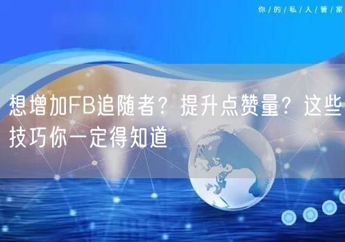想增加FB追随者?提升点赞量?这些技巧你一定得知道