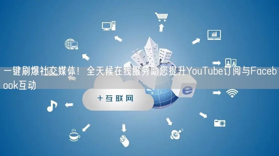 一键刷爆社交媒体！全天候在线服务助您提升YouTube订阅与Facebook互动