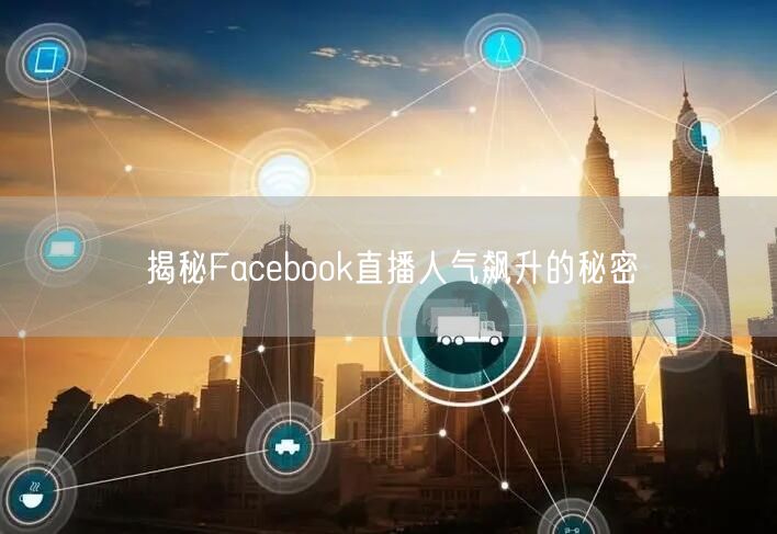 揭秘Facebook直播人气飙升的秘密
