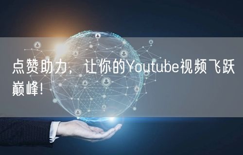 点赞助力,让你的Youtube视频飞跃巅峰!