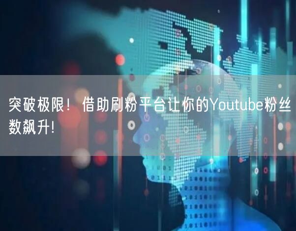 突破极限!借助刷粉平台让你的Youtube粉丝数飙升!