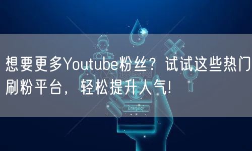 想要更多Youtube粉丝?试试这些热门刷粉平台,轻松提升人气!