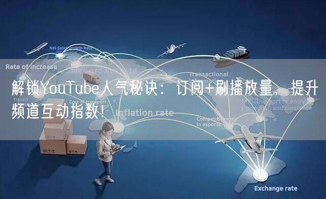 解锁YouTube人气秘诀:订阅+刷播放量,提升频道互动指数!