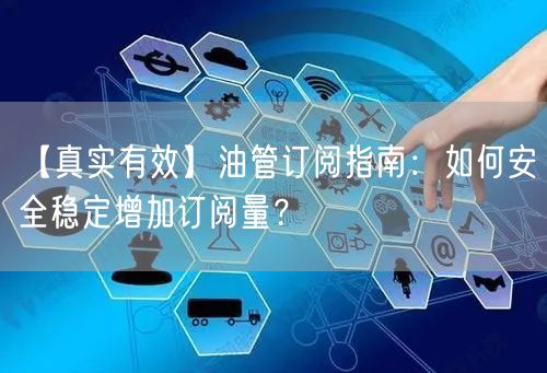 【真实有效】油管订阅指南:如何安全稳定增加订阅量?