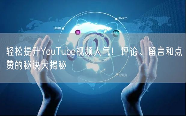 轻松提升YouTube视频人气!评论、留言和点赞的秘诀大揭秘