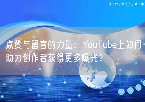 点赞与留言的力量:YouTube上如何助力创作者获得更多曝光?