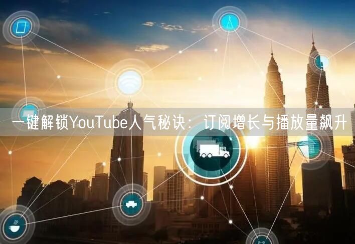 一键解锁YouTube人气秘诀:订阅增长与播放量飙升