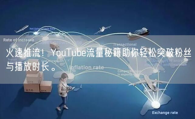 火速推流!YouTube流量秘籍助你轻松突破粉丝与播放时长。