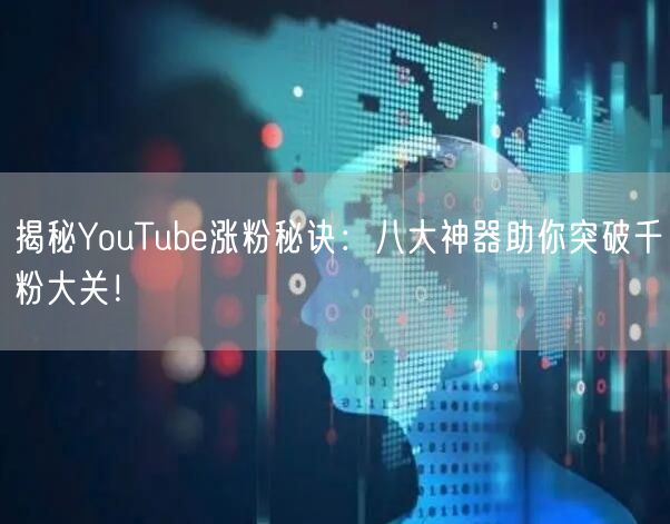 揭秘YouTube涨粉秘诀:八大神器助你突破千粉大关!