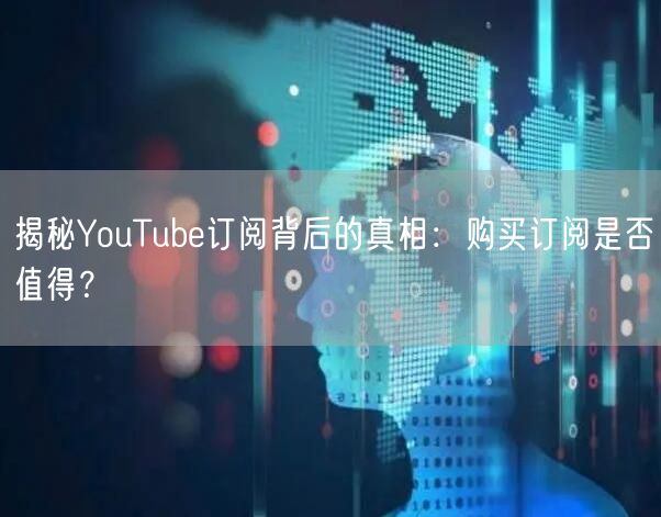 揭秘YouTube订阅背后的真相：购买订阅是否值得？