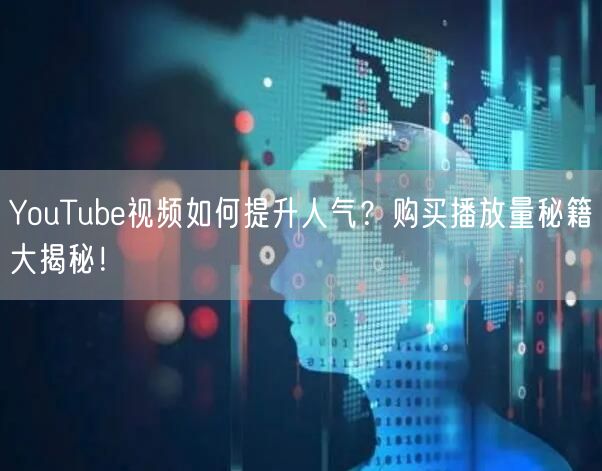 YouTube视频如何提升人气?购买播放量秘籍大揭秘!