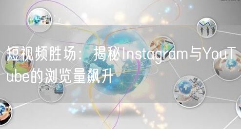 短视频胜场:揭秘Instagram与YouTube的浏览量飙升