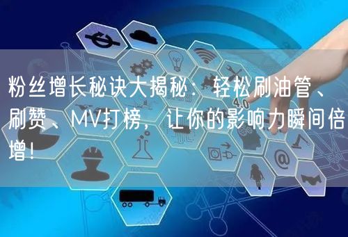 粉丝增长秘诀大揭秘:轻松刷油管、刷赞、MV打榜,让你的影响力瞬间倍增!