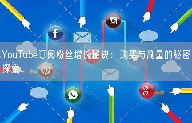YouTube订阅粉丝增长秘诀:购买与刷量的秘密探索