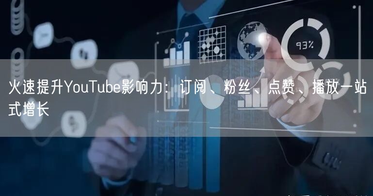 火速提升YouTube影响力：订阅、粉丝、点赞、播放一站式增长