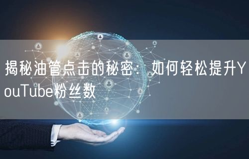 揭秘油管点击的秘密：如何轻松提升YouTube粉丝数