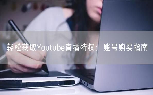 轻松获取Youtube直播特权:账号购买指南