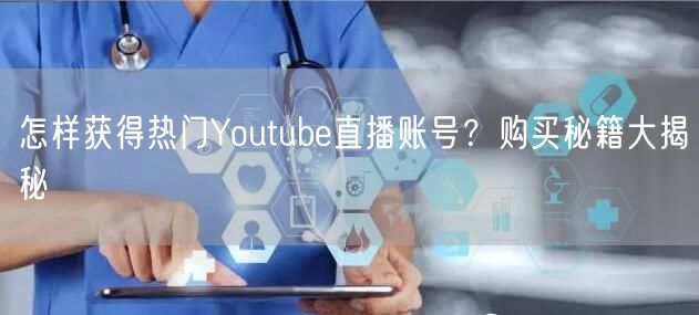 怎样获得热门Youtube直播账号?购买秘籍大揭秘