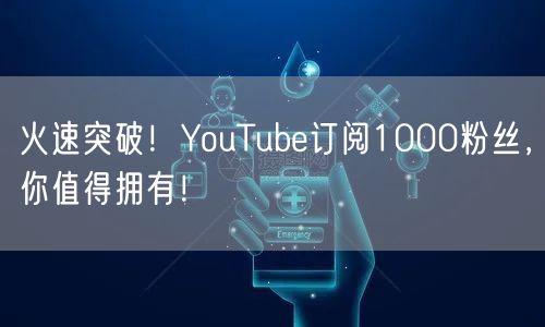 火速突破!YouTube订阅1000粉丝,你值得拥有!
