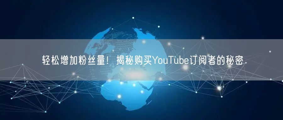 轻松增加粉丝量!揭秘购买YouTube订阅者的秘密