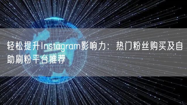 轻松提升Instagram影响力:热门粉丝购买及自助刷粉平台推荐