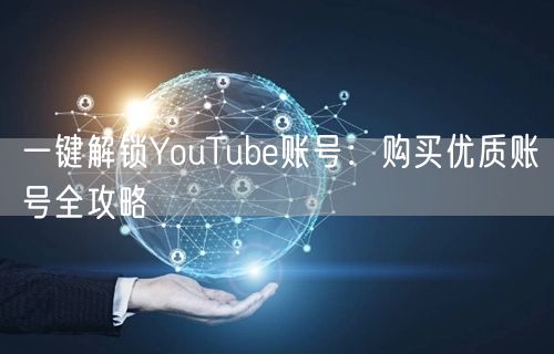 一键解锁YouTube账号:购买优质账号全攻略
