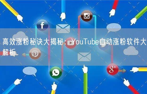 高效涨粉秘诀大揭秘:YouTube自动涨粉软件大解析