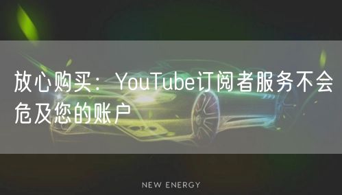 放心购买:YouTube订阅者服务不会危及您的账户