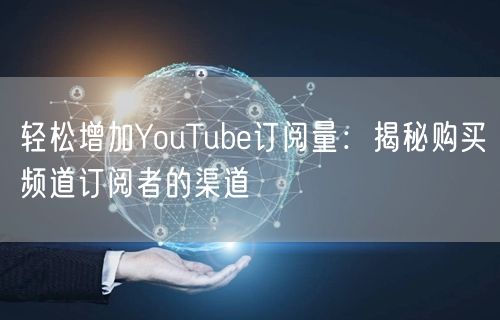 轻松增加YouTube订阅量:揭秘购买频道订阅者的渠道
