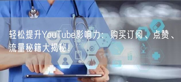 轻松提升YouTube影响力:购买订阅、点赞、流量秘籍大揭秘!
