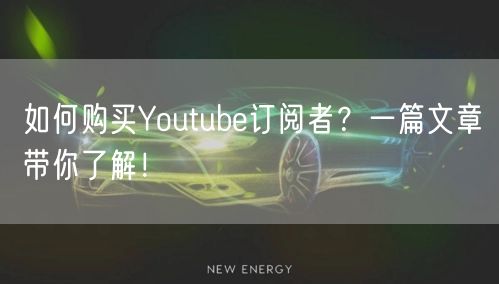 如何购买Youtube订阅者?一篇文章带你了解!