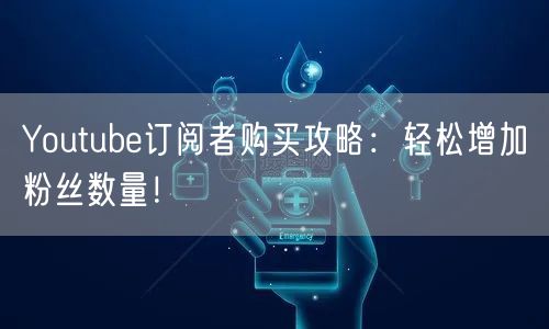 Youtube订阅者购买攻略:轻松增加粉丝数量!