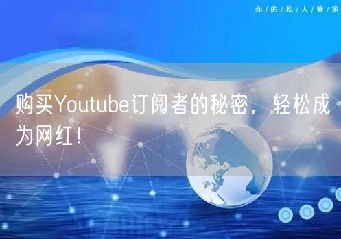 购买Youtube订阅者的秘密,轻松成为网红!